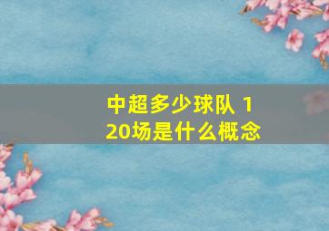 中超多少球队 120场是什么概念